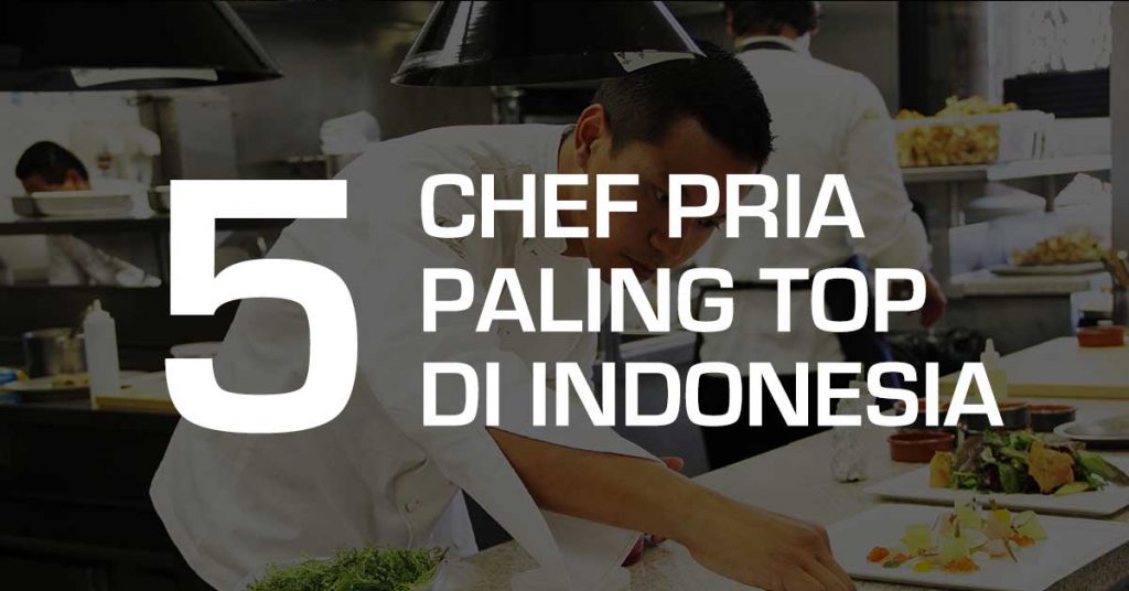 5 Chef Pria Paling Top di Indonesia